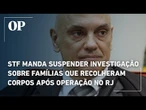 STF manda suspender investigação sobre famílias que recolheram corpos após operação policial no RJ
