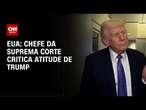 Presidente da Suprema Corte dos EUA crítica atitude de Donald Trump | CNN 360°