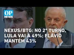 Nexus/BTG: no 2º turno, Lula vai a 49%; Flávio mantém 43% l O POVO NEWS