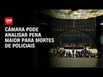 Câmara pretende avaliar propostas que endureçam pena para morte de policiais | CNN 360°