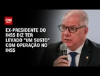 Fraude no INSS: Ex-presidente nega ter recebido dinheiro ilegal | CNN 360º
