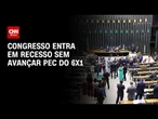 Congresso entra em recesso sem avançar PEC do 6X1 | CNN NOVO DIA