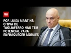 Análise: Oitiva de Tagliaferro não tem potencial para enfraquecer Moraes | CNN 360º
