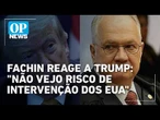 Fachin descarta intervenção dos EUA e reforça soberania do Brasil | #OP News