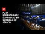 PL da Reciprocidade é aprovado em comissão no Senado | CNN 360º