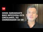 Covid: subvariante mais infecciosa está circulando, diz coordenador da SBI | AGORA CNN