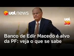 Banco de Edir Macedo é alvo da PF e tem R$ 670 milhões bloqueados; entenda o caso Digimaster