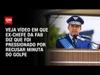 Ex-chefe da FAB diz que foi pressionado por recusar minuta do golpe; veja | CNN 360°