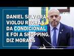 Daniel Silveira violou regras da condicional e foi a shopping, diz Moraes