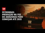 CEO da Petrobras à CNN: Produção na Foz do Amazonas pode começar até 2033 | BASTIDORES CNN
