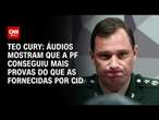 Teo Cury: Áudios mostram que a PF conseguiu mais provas do que as fornecidas por Cid | CNN 360º