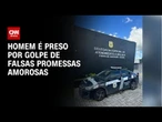 Homem preso por "estelionato do amor" aplicou golpe em cinco estados | LIVE CNN