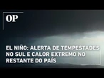El Niño: Alerta de tempestades no Sul e calor extremo no restante do país