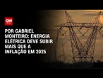Energia elétrica deve subir mais que a inflação em 2025 | AGORA CNN