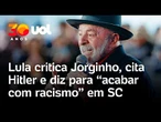 Lula critica Jorginho, cita Hitler e diz para 'acabar com racismo' em SC