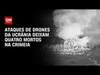 Guerra na Ucrânia: Ataques de drones à Crimeia deixam quatro mortos | BOLETIM CNN