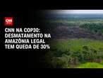 CNN na COP30: desmatamento na amazônia legal tem queda de 30% | CNN NOVO DIA