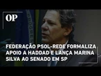Federação PSOL-Rede formaliza apoio a Fernando Haddad e lança Marina Silva ao Senado em SP