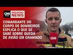 Comandante do Corpo de Bombeiros explica o que se sabe sobre queda de avião em Gramado | AGORA CNN