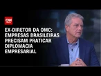 Empresas brasileiras precisam praticar diplomacia empresarial, diz Roberto Azevêdo | WW