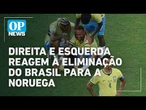 Direita e esquerda reagem a eliminação do Brasil para a Noruega na Copa do Mundo | OP NEWS
