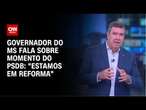 Governador do MS fala sobre momento do PSDB: 