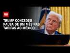 Trump concedeu pausa de um mês nas tarifas ao México | CNN PRIME TIME