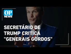 Secretário de Trump critica "generais gordos" e quer fim do politicamente correto | O POVO NEWS