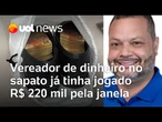Vereador de dinheiro no sapato já tinha jogado R$ 220 mil pela janela antes de prisão pela PF