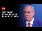 Ciro Gomes faz discurso de filiação no PSDB | BASTIDORES CNN