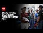 Brasil recebeu quase 150 mil refugiados em 10 anos | BASTIDORES CNN