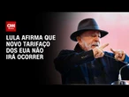Tarifaço: “Não vai ter”, diz Lula sobre nova rodada de tarifas dos EUA | HORA H