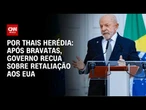 Governo recua sobre retaliação aos EUA após bravatas; veja análise | HORA H