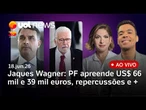Jaques Wagner: PF apreende US$ 66 mil e 39 mil euros; Lula ensaia resposta; Flávio Bolsonaro critica