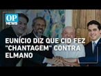 Eunício diz que Cid Gomes fez "chantagem" contra Elmano, no Ceará l #op NEWS