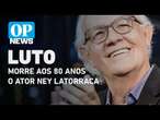 Morre no Rio de Janeiro o ator e diretor Ney Latorraca, aos 80 anos l O POVO NEWS