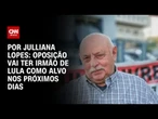Análise: Oposição vai ter irmão de Lula como alvo nos próximos dias | CNN ARENA