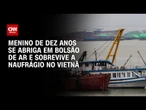 Menino sobrevive a naufrágio de barco turístico no Vietnã | AGORA CNN