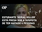 Estudante é presa apontada como 'serial killer' sob a acusação de ter matado pelo menos 4 pessoas