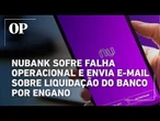 Nubank sofre falha operacional e envia e-mail sobre liquidação do banco por engano