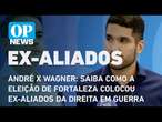 André x Wagner: saiba como a eleição de Fortaleza colocou ex-aliados da direita em guerra l OP NEWS