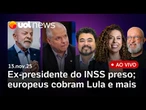 PF prende ex-presidente do INSS; Derrite diz que aprova PL terça; Lula é cobrado por europeus e+