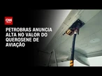 Petrobras sobe em 4,7% preço médio do querosene de aviação a distribuidoras | BASTIDORES CNN