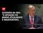 Guterres na ONU: “A situação do mundo atualmente é insustentável” | LIVE CNN