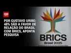 Pesquisa Nexus: 48% são a favor de relação do Brasil com Brics | BASTIDORES CNN