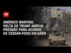 Américo Martins: Volta de Trump amplia pressão para acordo de cessar-fogo em Gaza | LIVE CNN