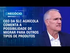 Aurélio Pavinato comenta a possibilidade de a SLC Agrícola migrar para outros produtos | É NEGÓCIO