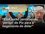 EUA estão percebendo o 'perigo' do Pix para a hegemonia mundial do dólar, analisa Trevisan