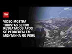 Turistas japoneses são resgatados após se perderem em montanha no Peru | CNN BRASIL