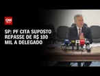 SP: PF cita suposto repasse de R$ 100 mil a delegado de Operações Especiais | AGORA CNN